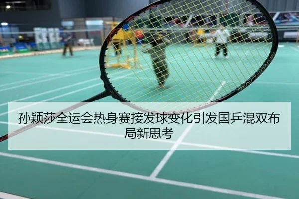 孙颖莎全运会热身赛接发球变化引发国乒混双布局新思考